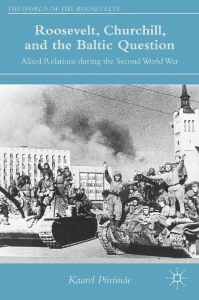 Roosevelt, Churchill, And The Baltic Question: Allied Relations During The Second World War (The World Of The Roosevelts)