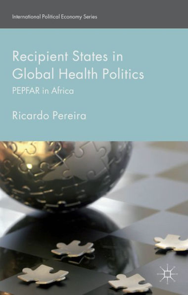 Recipient States In Global Health Politics: Pepfar In Africa (International Political Economy Series)