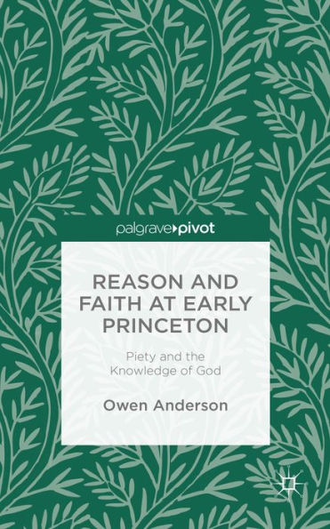 Reason And Faith At Early Princeton: Piety And The Knowledge Of God
