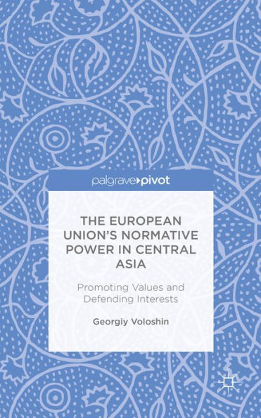 The European Union's Normative Power In Central Asia: Promoting Values And Defending Interests