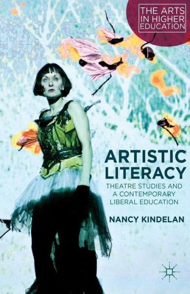 Artistic Literacy: Theatre Studies And A Contemporary Liberal Education (The Arts In Higher Education)