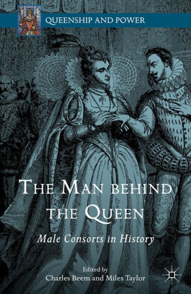 The Man Behind The Queen: Male Consorts In History (Queenship And Power)