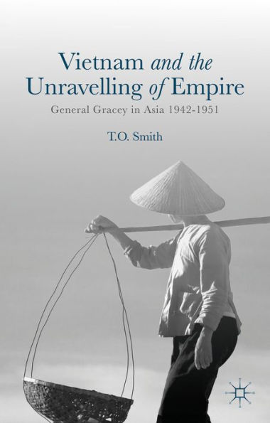 Vietnam And The Unravelling Of Empire: General Gracey In Asia 1942-1951
