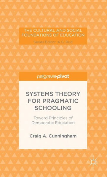 Systems Theory For Pragmatic Schooling: Toward Principles Of Democratic Education (The Cultural And Social Foundations Of Education)