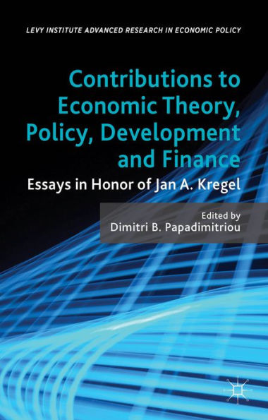 Contributions To Economic Theory, Policy, Development And Finance: Essays In Honor Of Jan A. Kregel (Levy Institute Advanced Research In Economic Policy)