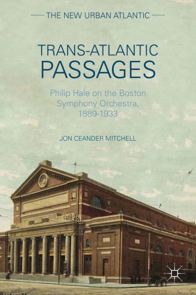 Trans-Atlantic Passages: Philip Hale On The Boston Symphony Orchestra, 1889-1933 (The New Urban Atlantic)