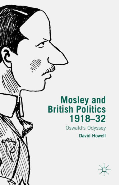 Mosley And British Politics 1918-32: Oswald's Odyssey