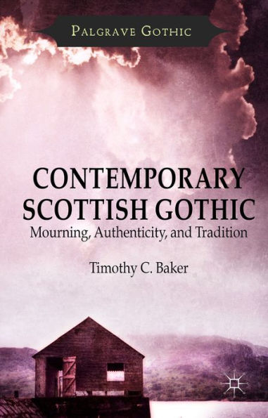 Contemporary Scottish Gothic: Mourning, Authenticity, And Tradition (Palgrave Gothic)