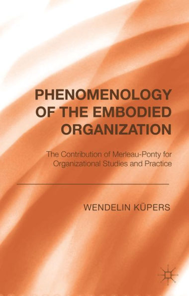 Phenomenology Of The Embodied Organization: The Contribution Of Merleau-Ponty For Organizational Studies And Practice