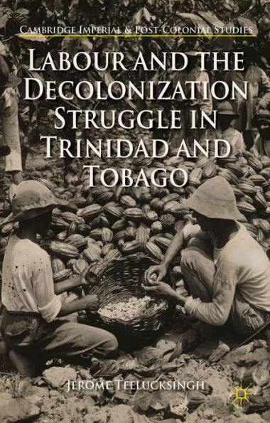 Labour And The Decolonization Struggle In Trinidad And Tobago (Cambridge Imperial And Post-Colonial Studies)