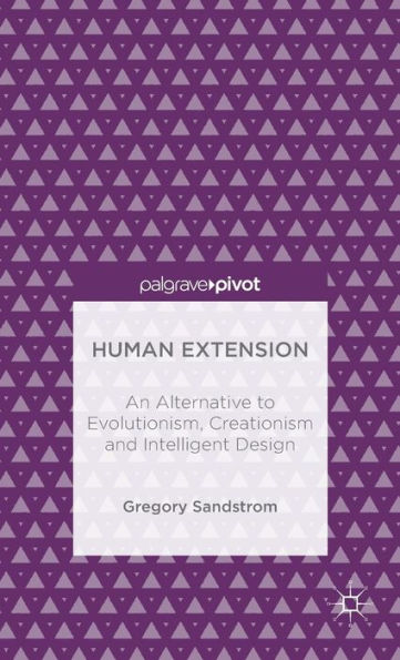 Human Extension: An Alternative To Evolutionism, Creationism And Intelligent Design