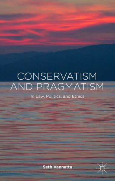 Conservatism And Pragmatism: In Law, Politics, And Ethics