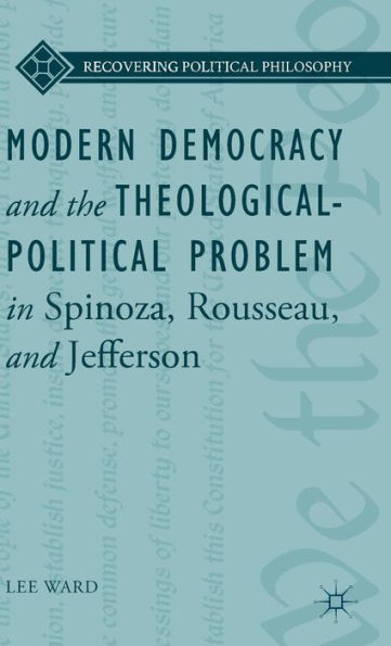 Modern Democracy And The Theological-Political Problem In Spinoza, Rousseau, And Jefferson (Recovering Political Philosophy)