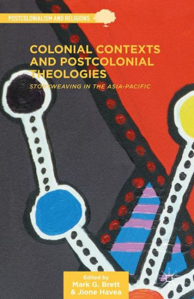 Colonial Contexts And Postcolonial Theologies: Storyweaving In The Asia-Pacific (Postcolonialism And Religions)