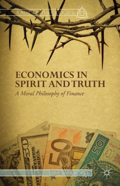 Economics In Spirit And Truth: A Moral Philosophy Of Finance (Radical Theologies And Philosophies)