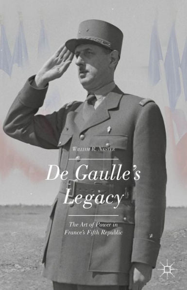 De Gaulle's Legacy: The Art Of Power In France's Fifth Republic