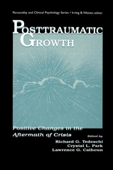 Posttraumatic Growth: Positive Changes In The Aftermath Of Crisis (The Lea Series In Personality And Clinical Psychology)