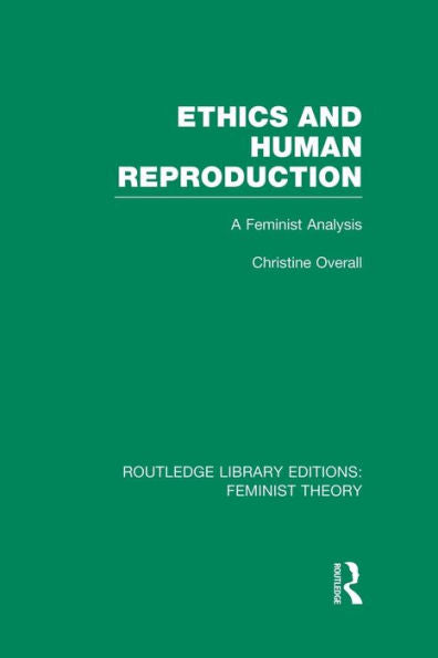 Ethics And Human Reproduction (Rle Feminist Theory)