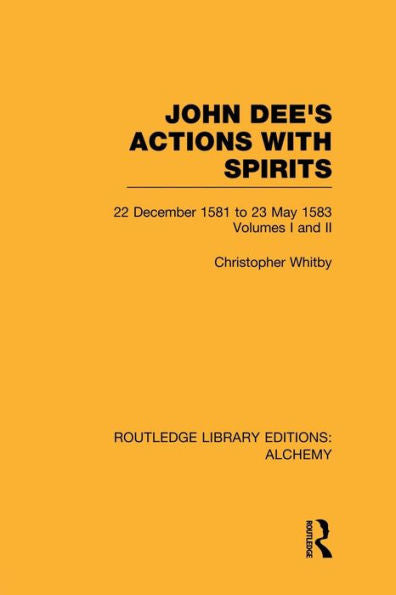 John Dee's Actions With Spirits (Volumes 1 And 2): 22 December 1581 To 23 May 1583