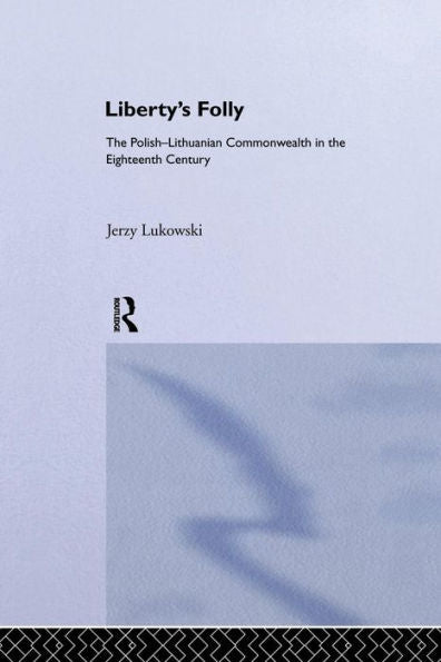 Liberty's Folly: The Polish-Lithuanian Commonwealth In The Eighteenth Century