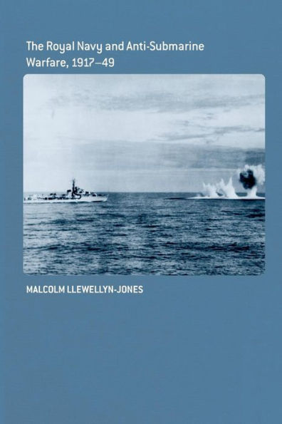The Royal Navy And Anti-Submarine Warfare, 1917-49 (Cass Series: Naval Policy And History)