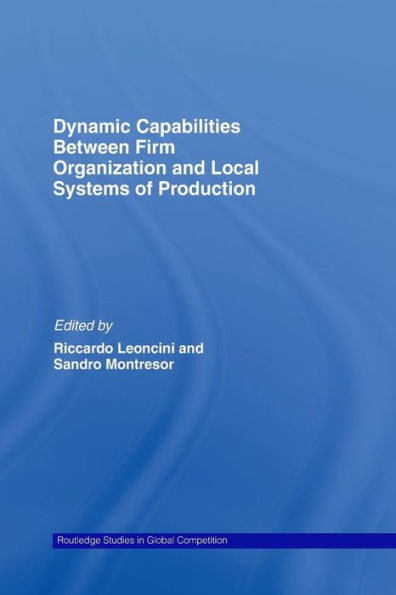 Dynamic Capabilities Between Firm Organisation And Local Systems Of Production (Routledge Studies In Global Competition)