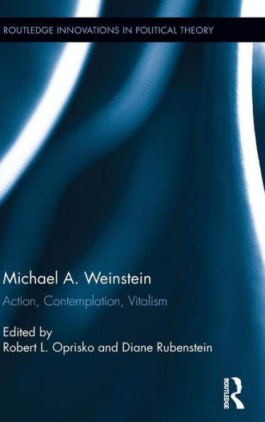 Michael A. Weinstein: Action, Contemplation, Vitalism (Routledge Innovations In Political Theory)