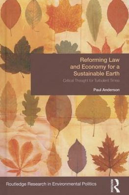 Reforming Law And Economy For A Sustainable Earth: Critical Thought For Turbulent Times (Environmental Politics)