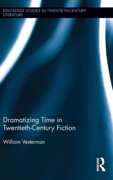 Dramatizing Time In Twentieth-Century Fiction (Routledge Studies In Twentieth-Century Literature)