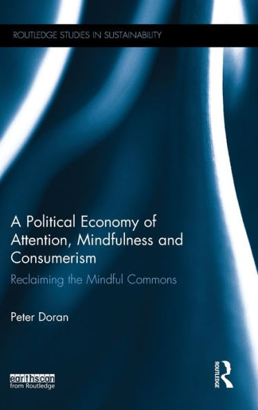 A Political Economy Of Attention, Mindfulness And Consumerism: Reclaiming The Mindful Commons (Routledge Studies In Sustainability)