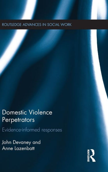 Domestic Violence Perpetrators: Evidence-Informed Responses (Routledge Advances In Social Work)