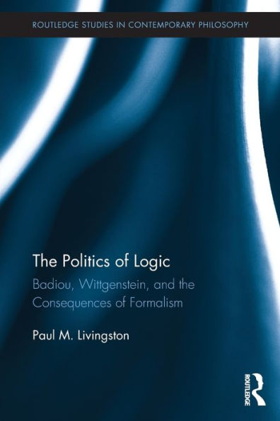 The Politics Of Logic (Routledge Studies In Contemporary Philosophy)