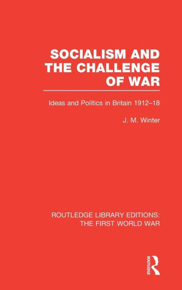 Socialism And The Challenge Of War (Rle The First World War): Ideas And Politics In Britain, 1912-18