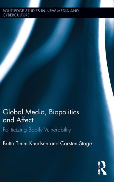 Global Media, Biopolitics, And Affect: Politicizing Bodily Vulnerability (Routledge Studies In New Media And Cyberculture)
