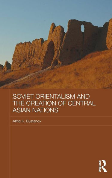 Soviet Orientalism And The Creation Of Central Asian Nations (Central Asian Studies)