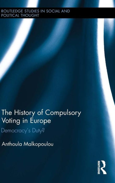 The History Of Compulsory Voting In Europe: Democracy's Duty? (Routledge Studies In Social And Political Thought)