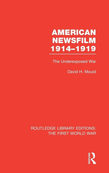 American Newsfilm 1914-1919 (Rle The First World War): The Underexposed War