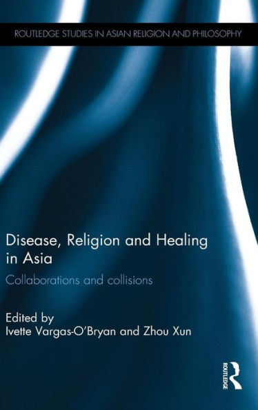 Disease, Religion And Healing In Asia: Collaborations And Collisions (Routledge Studies In Asian Religion And Philosophy)