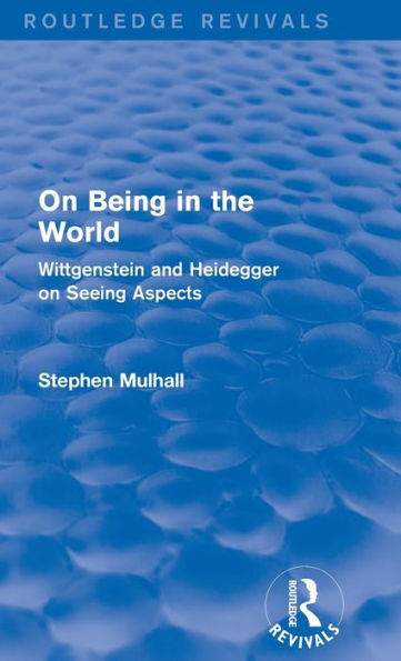 On Being In The World (Routledge Revivals): Wittgenstein And Heidegger On Seeing Aspects