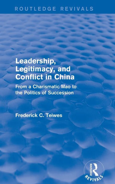 Revival: Leadership, Legitimacy, And Conflict In China (1984): From A Charismatic Mao To The Politics Of Succession (Routledge Revivals)