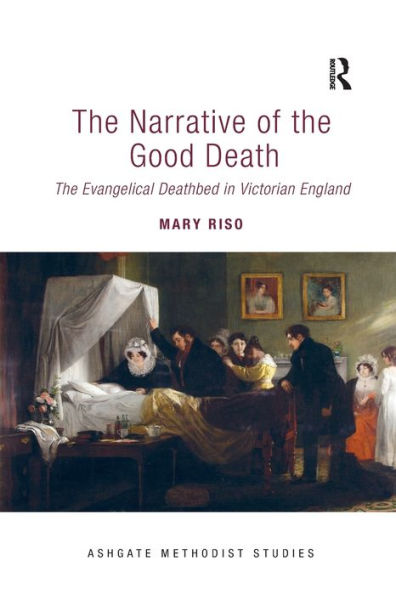 The Narrative Of The Good Death: The Evangelical Deathbed In Victorian England (Routledge Methodist Studies Series)