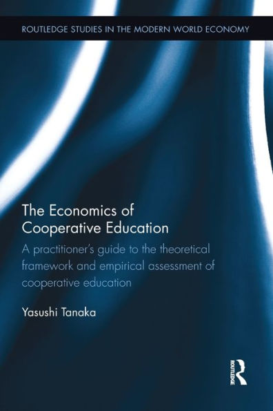 The Economics Of Cooperative Education: A Practitioner's Guide To The Theoretical Framework And Empirical Assessment Of Cooperative Education (Routledge Studies In The Modern World Economy)