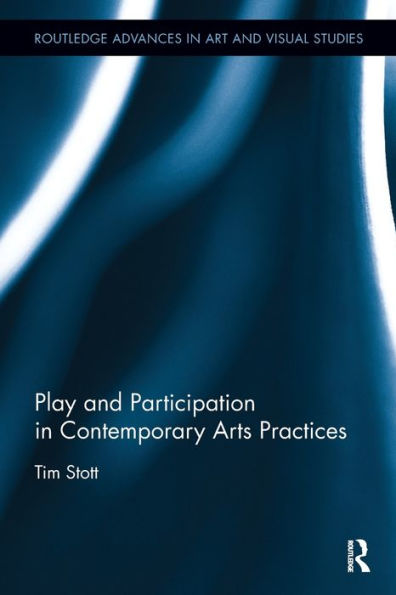 Play And Participation In Contemporary Arts Practices (Routledge Advances In Art And Visual Studies)