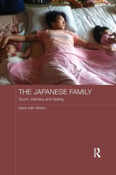 The Japanese Family: Touch, Intimacy And Feeling (Japan Anthropology Workshop Series)