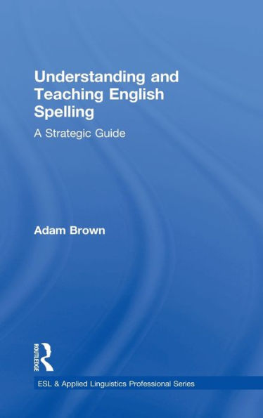 Understanding And Teaching English Spelling: A Strategic Guide (Esl & Applied Linguistics Professional Series)
