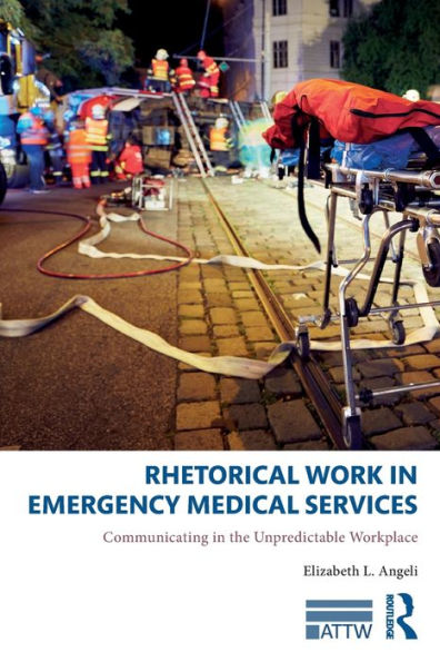Rhetorical Work In Emergency Medical Services: Communicating In The Unpredictable Workplace (Attw Series In Technical And Professional Communication)
