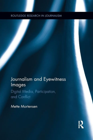 Journalism And Eyewitness Images: Digital Media, Participation, And Conflict (Routledge Research In Journalism)