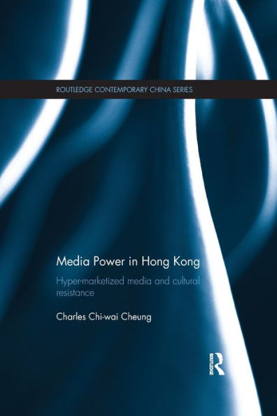 Media Power In Hong Kong: Hyper-Marketized Media And Cultural Resistance (Routledge Contemporary China Series)