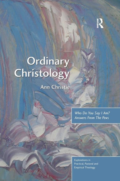 Ordinary Christology: Who Do You Say I Am? Answers From The Pews (Explorations In Practical, Pastoral And Empirical Theology)