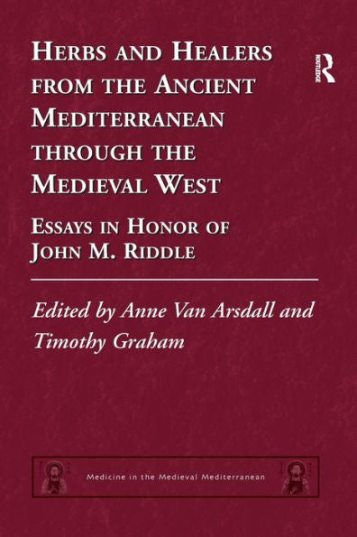 Herbs And Healers From The Ancient Mediterranean Through The Medieval West: Essays In Honor Of John M. Riddle (Medicine In The Medieval Mediterranean)